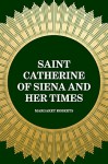 Saint Catherine of Siena and Her Times - Margaret Roberts