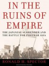 In the Ruins of Empire: The Japanese Surrender and the Battle for Postwar Asia - Ronald H. Spector, Michael Prichard