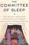 The Committee of Sleep: How Artists, Scientists, and Athletes Use their Dreams for Creative Problem Solving-and How You Can Too - Deirdre Barrett