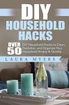 DIY Household Hacks: Over 50 DIY Household Hacks to Clean, Declutter, and Organize Your Household Simply & Quickly (Cleaning, Declutter, Organizing, Quick, ... Household Hacks, DIY, Do It Yourself,) - Laura Myers