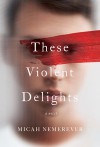 These Violent Delights - Micah Nemerever