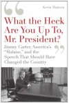 "What the Heck Are You Up To, Mr. President?": Jimmy Carter, America's "Malaise," and the Speech that Should Have Changed the Country - Kevin Mattson