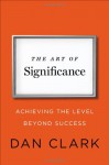 The Art of Significance: Achieving the Level Beyond Success - Dan Clark