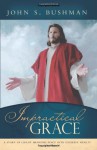 Impractical Grace - John S. Bushman