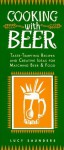 Cooking With Beer: Taste-Tempting Recipes and Creative Ideas for Matching Beer & Food - Lucy Saunders