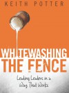 Whitewashing the Fence: Leading Leaders in a Way That Works - Keith Potter