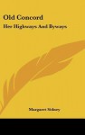 Old Concord: Her Highways and Byways - Margaret Sidney