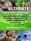 The Ultimate Survival Manual: 100 Best Skills To Keep You Safe And Alert In Every Dangerous Situation (The Ultimate Survival Manual, Survival, Survival Handbook) - Deborah Phillips