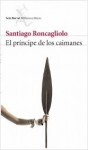 El príncipe de los caimanes - Santiago Roncagliolo