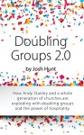 Doubling Groups 2.0: How Andy Stanley and a whole generation of churches are exploding with doubling groups and the power of hospitality. - Josh Hunt