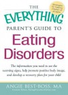 The Everything Parent's Guide to Eating Disorders: The Information Plan You Need to See the Warning Signs, Help Promote Positive Body Image, and Develop a Recovery Plan for Your Child - Angie Best-Boss