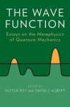 The Wave Function: Essays on the Metaphysics of Quantum Mechanics - David Albert, Alyssa Ney