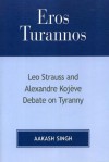 Eros Turannos: Leo Strauss and Alexandre Kojeve Debate on Tyranny - Aakash Singh, Alexandre Kojève, Leo Strauss