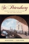 St. Petersburg: Russia's Window to the Future, The First Three Centuries - Arthur George, Gloria Teles Pushker, Elena George