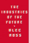 The Industries of the Future - Alec Ross