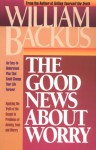 The Good News about Worry: Applying Biblical Truth to Problems of Anxiety and Fear - William Backus