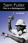 Sam Fuller: Film Is a Battleground : A Critical Study With Interviews, a Filmography and a Bibliography - Lee Server