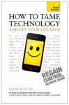 How to Tame Technology and Get Your Life Back: Teach Yourself - Kevin Duncan