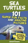 Sea Turtles: 101 Super Fun Facts and Amazing Pictures (Featuring the World's Top 6 Sea Turtles) - Janet Evans