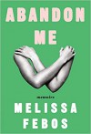 Abandon Me: Memoirs - Melissa Febos