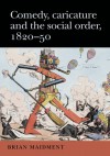 Comedy, Caricature and the Social Order, 1820-50 - Brian Maidment