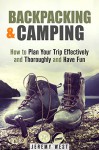 Backpacking & Camping: How to Plan Your Trip Effectively and Thoroughly and Have Fun (Off the Grid Survival) - Jeremy West