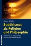 Buddhismus ALS Religion Und Philosophie: Probleme Und Perspektiven Interkulturellen Verstehens - Karsten Schmidt