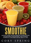 Smoothies: Smoothie Cleanse: Delicious Smoothie Cookbook Recipes For Rapid Weight Loss And Detox - How To Remove Stubborn Fat, Gain Energy And Feel Great ... Diabetes & Smoothies For Better Health 1) - Cory Spring