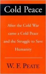 Cold Peace: After the Cold War Came a Cold Peace and the Struggle to Save Humanity - Wayne F. Peate