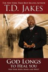 God Longs to Heal You: Free Your Body, Mind, and Spirit - T.D. Jakes