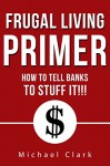 Frugal Living Primer: How To Tell Banks To Go Stuff It - Michael Clark