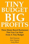 TINY BUDGET, BIG PROFITS: Three Home Based Businesses That You Can Start From A Tiny Budget - Andy Black