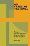 On Changing the World: Essays in Marxist Political Philosophy, from Karl Marx to Walter Benjamin - Michael Löwy