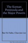 The Korean Peninsula and the Major Powers - Bae Ho Hahn, Chae-Jun Lee, Pae-ho Hahn