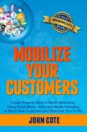 Mobilize Your Customers - Create Powerful Word of Mouth Advertising Using Social Media, Video and Mobile Marketing to Attract New Customers and Skyrocket Your Profits - John Cote