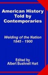 American History Told by Contemporaries: Welding of the Nation 1845 - 1900 - Albert Bushnell Hart