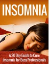 Insomnia: A 30 Day Guide to Cure Insomnia for Busy Professionals, How to Sleep Better (Insomnia, Insomnia Cures, Insomnia Treatment, Insomnia Causes) - Henry Lee