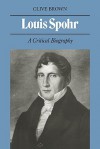 Louis Spohr: A Critical Biography - Clive Brown