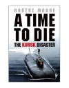 A Time To Die: The Kursk Disaster - Robert Moore