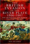 The British Invasion of the River Plate, 1806-1807: How the Redcoats Were Humbled and a Nation Was Born - Ben Hughes