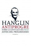 Hanglin antiprogre: Sobre la gente que era feliz antes del Progresismo (Spanish Edition) - Rolando Hanglin