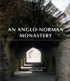 An Anglo Norman Monastery: Bridgetown Priory And The Architecture Of The Augustinian Canons Regular In Ireland - Tadhg O'Keeffe