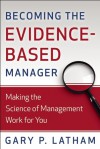 Becoming the Evidence-Based Manager: Making the Science of Management Work for You - Gary P. Latham