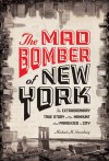 The Mad Bomber of New York: The Extraordinary True Story of the Manhunt That Paralyzed a City - Michael M. Greenburg