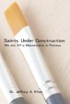 Saints Under Construction: We Are All a Masterpiece in Progress - Jeffrey A. Klick