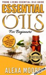 Essential Oils: Young Living Essential Oils Guide - How to Use Essential Oils for Aromatherapy and Healthy Living (Essential Oils Guide, Aromatherapy Essential ... Oils, Essential Oil Recipes, Doterra) - Alexa Moore, Oil