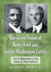 The Green Vision of Henry Ford and George Washington Carver: Two Collaborators in the Cause of Clean Industry - Quentin R. Skrabec Jr.