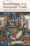 Institutions and European Trade: Merchant Guilds, 1000-1800 - Sheilagh Ogilvie