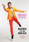 Born to Be Brad: My Life and Style, So Far - Brad Goreski, Mickey Rapkin