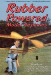 Rubber Powered Model Airplanes: Comprehensive Building and Flying Basics Plus Advanced Design-Your-Own Instructions - Don Ross